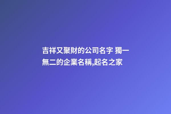 吉祥又聚財的公司名字 獨一無二的企業名稱,起名之家